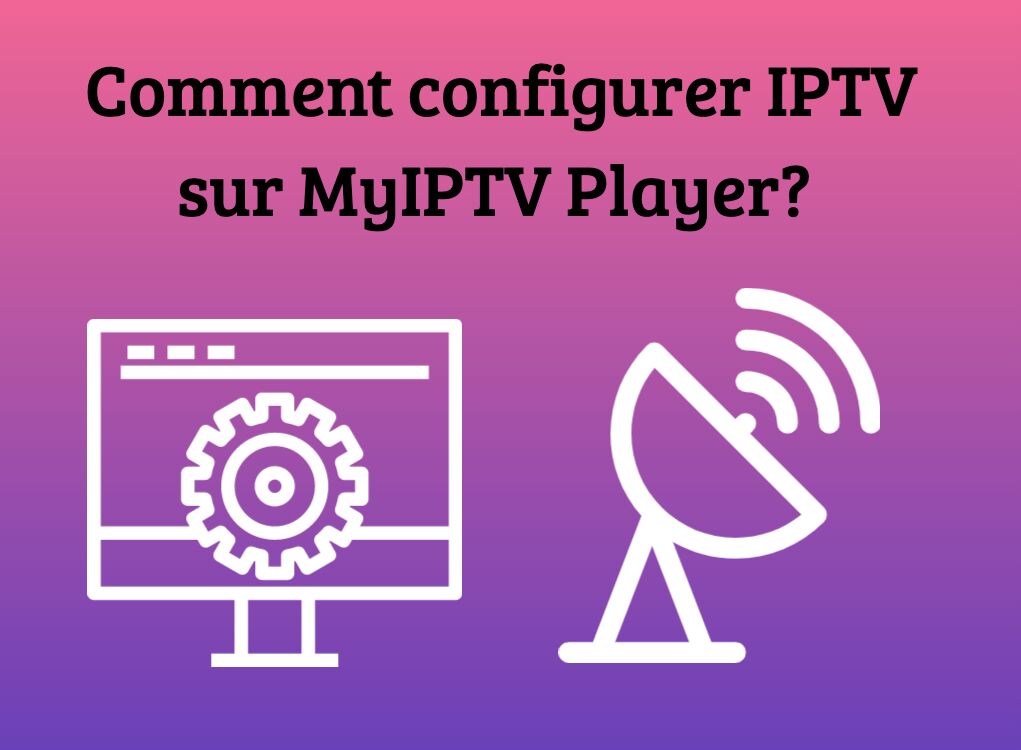 Comment configurer IPTV sur MyIPTV Player?