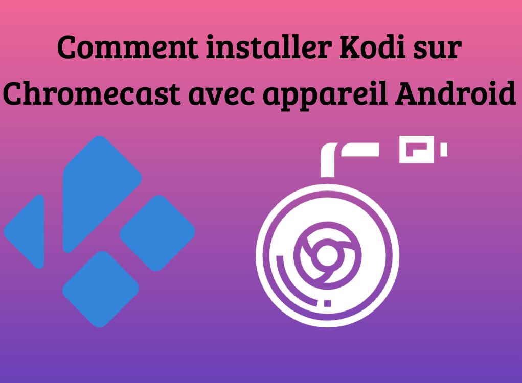 Comment installer Kodi sur Chromecast