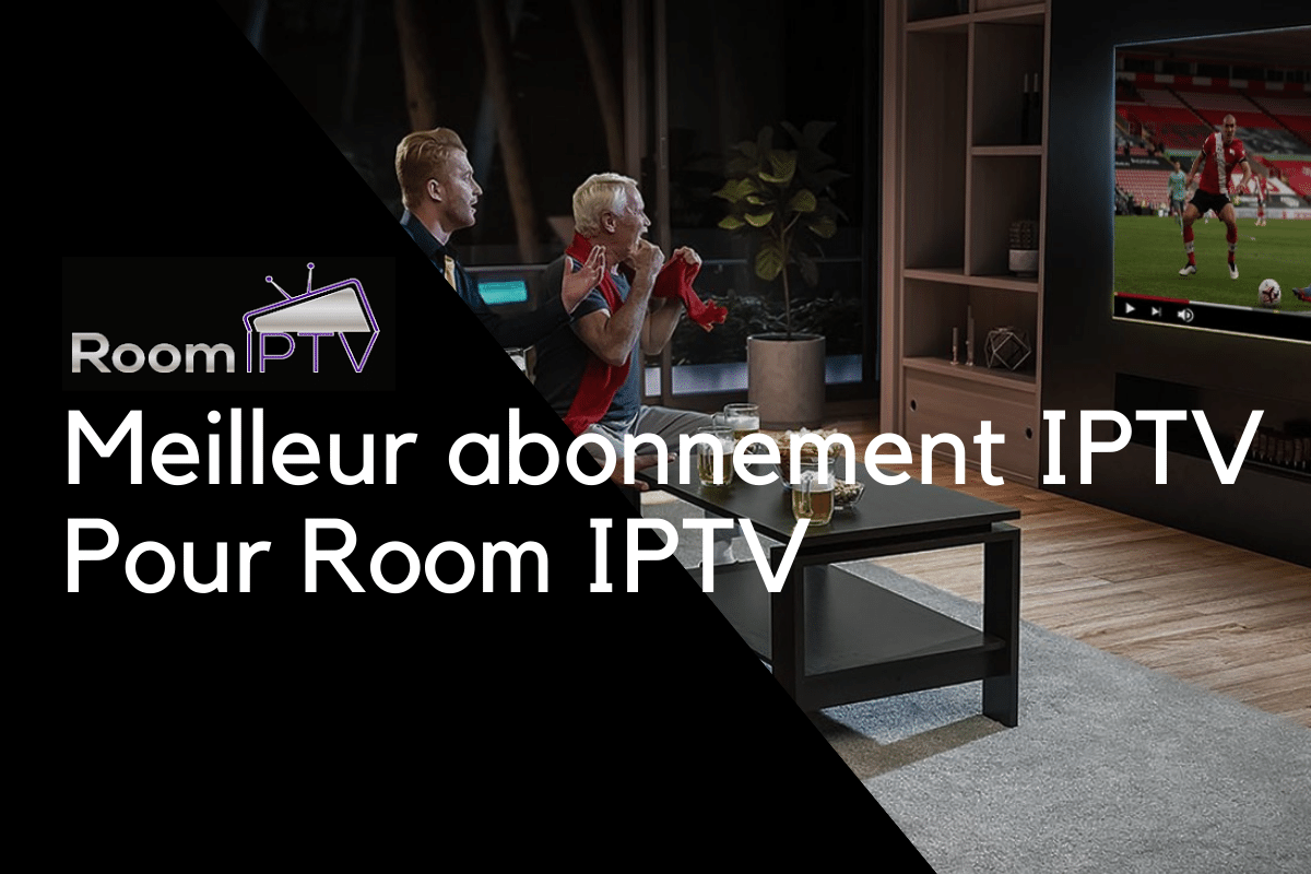 Meilleur abonnement IPTV Pour Room IPTV