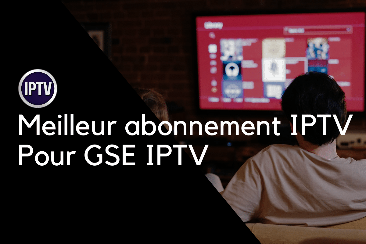 Meilleur abonnement IPTV Pour GSE IPTV
